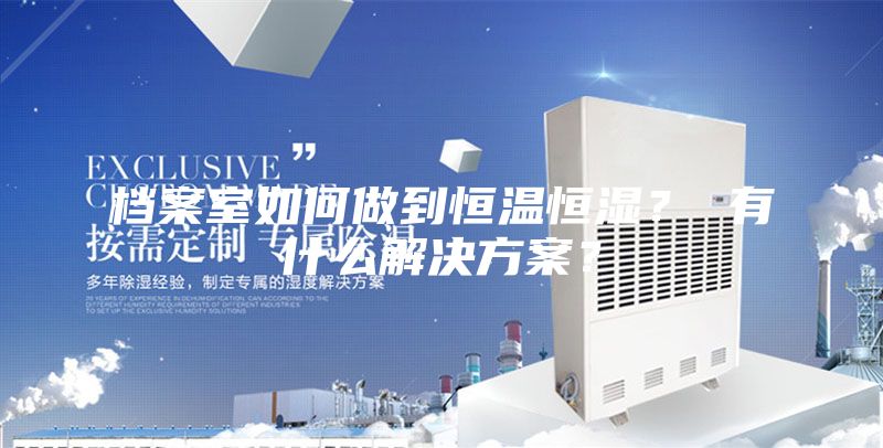 檔案室如何做到恒溫恒濕？ 有什么解決方案？