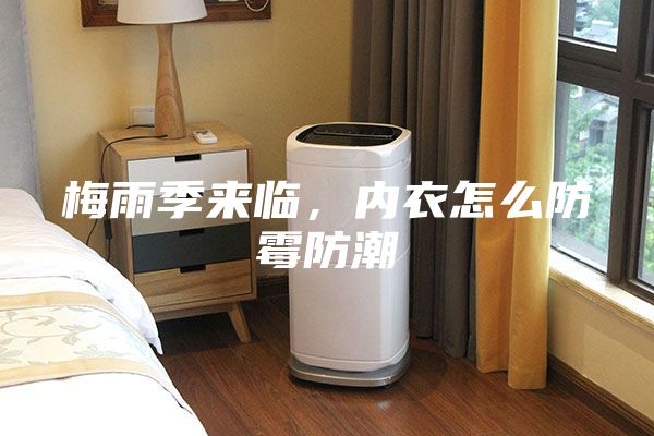 梅雨季來(lái)臨，內(nèi)衣怎么防霉防潮