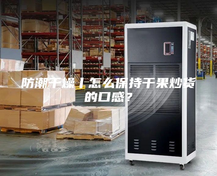防潮干燥丨怎么保持干果炒貨的口感？