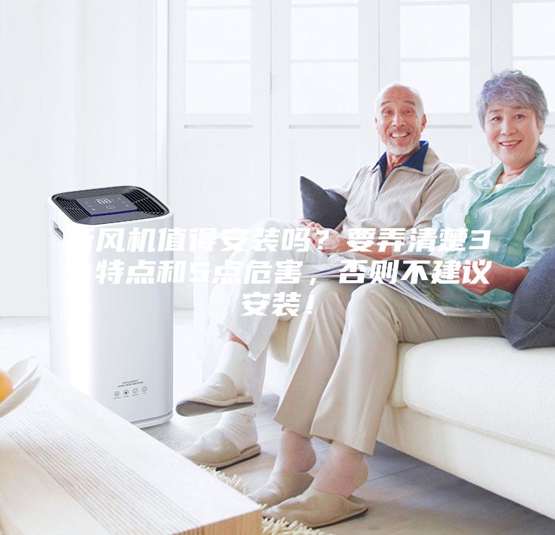 新風(fēng)機(jī)值得安裝嗎？要弄清楚3個特點(diǎn)和5點(diǎn)危害，否則不建議安裝！