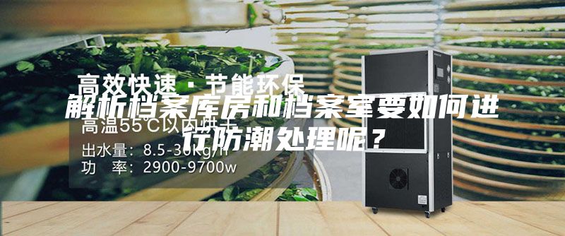 解析檔案庫房和檔案室要如何進(jìn)行防潮處理呢？