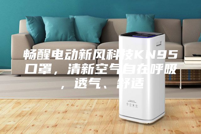 暢醒電動(dòng)新風(fēng)科技KN95口罩，清新空氣自在呼吸，透氣、舒適