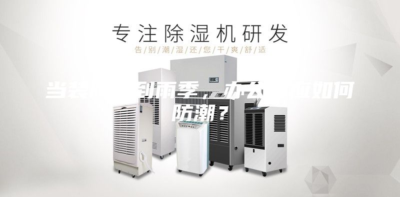 當(dāng)裝修遇到雨季，辦公室應(yīng)如何防潮？